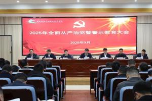 公司召开2025年全面从严治党暨第一次警示教育大会